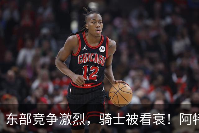 东部竞争激烈，骑士被看衰！阿特金森该变阵了，哈登更适合打替补