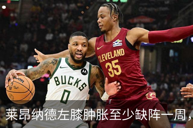 莱昂纳德左膝肿胀至少缺阵一周，无缘本季重返直觉巨蛋