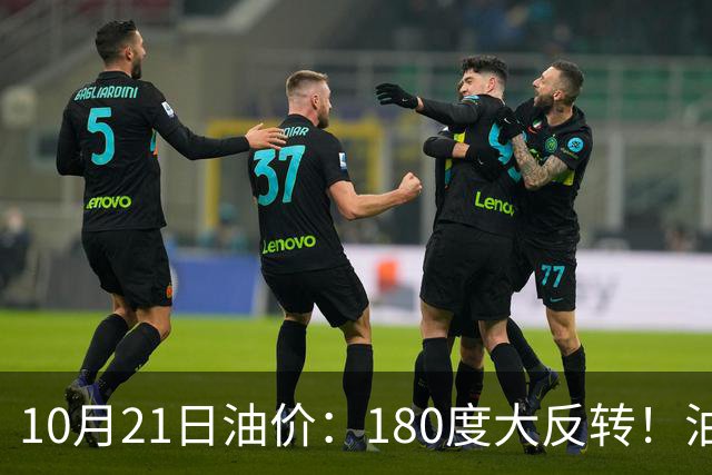 10月21日油价：180度大反转！油价“加速大涨”又要坏事了？